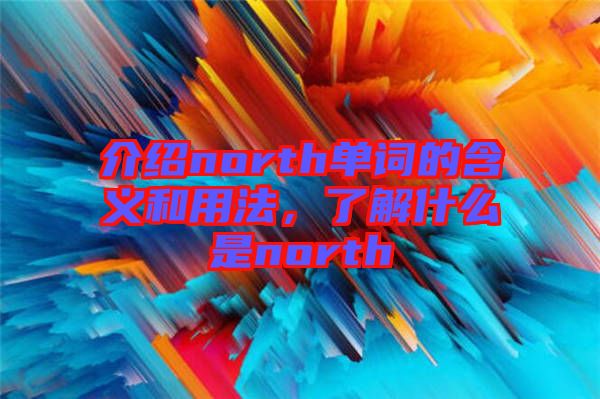 介紹north單詞的含義和用法，了解什么是north