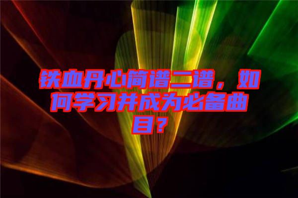 鐵血丹心簡譜二譜，如何學習并成為必備曲目？