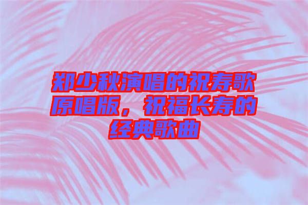 鄭少秋演唱的祝壽歌原唱版，祝福長(zhǎng)壽的經(jīng)典歌曲