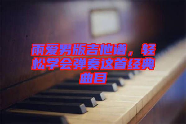 雨愛男版吉他譜，輕松學(xué)會(huì)彈奏這首經(jīng)典曲目