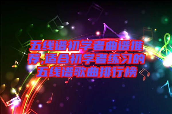 五線譜初學者曲譜推薦,適合初學者練習的五線譜歌曲排行榜