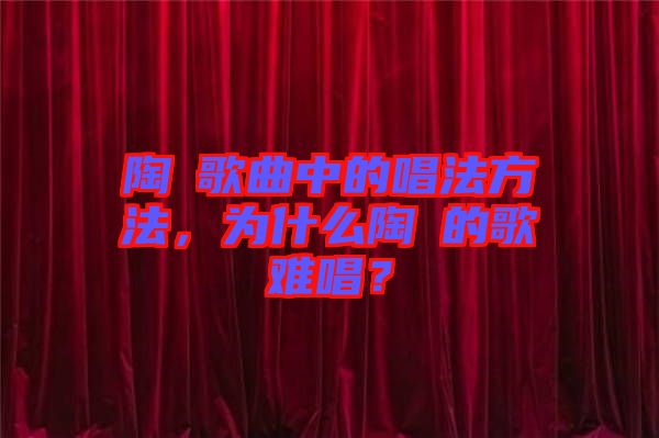 陶喆歌曲中的唱法方法，為什么陶喆的歌難唱？