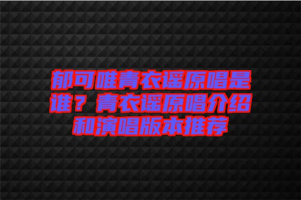 郁可唯青衣謠原唱是誰？青衣謠原唱介紹和演唱版本推薦