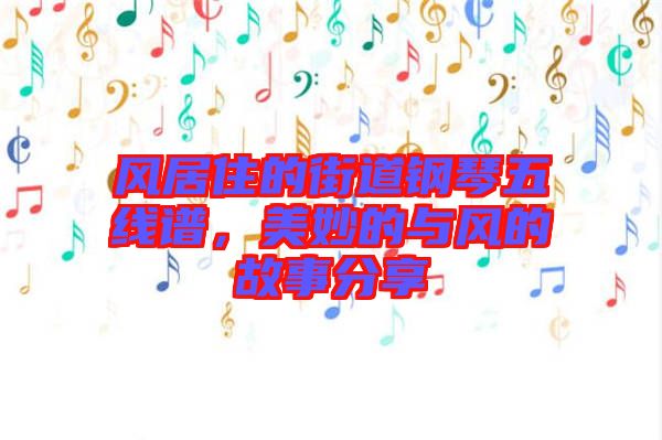 風(fēng)居住的街道鋼琴五線(xiàn)譜，美妙的與風(fēng)的故事分享