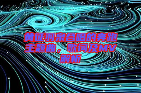 黃征羽泉合唱的奔跑主題曲，歌詞及MV解析