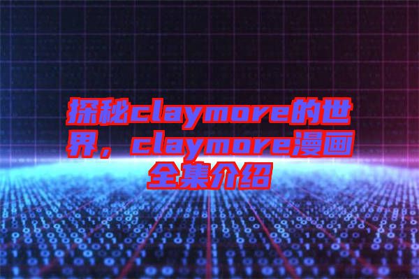 探秘claymore的世界，claymore漫畫全集介紹