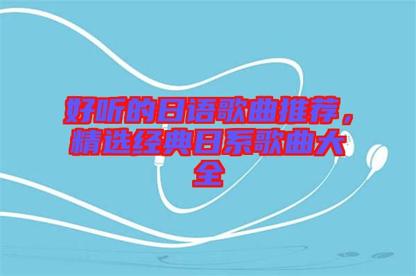 好聽的日語歌曲推薦，精選經典日系歌曲大全