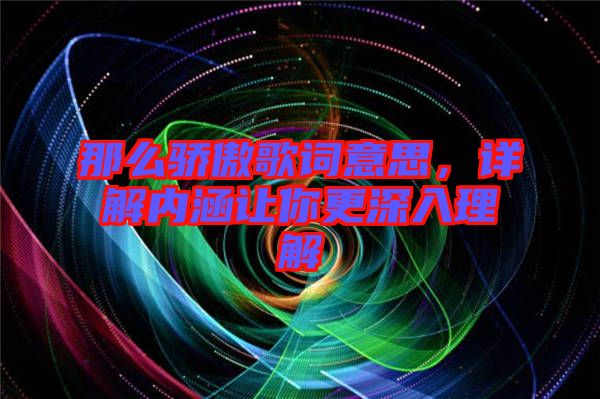 那么驕傲歌詞意思，詳解內(nèi)涵讓你更深入理解