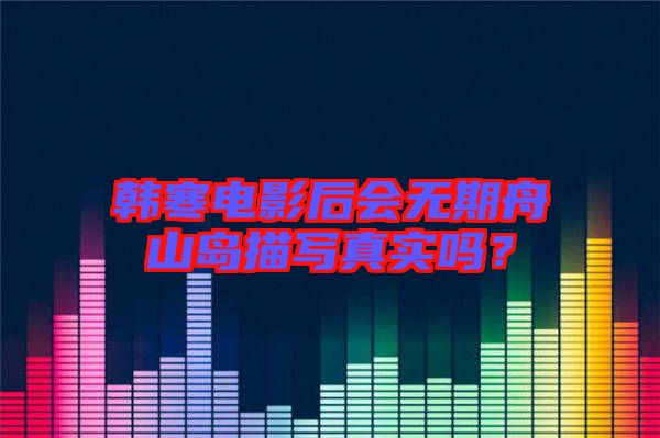 韓寒電影后會無期舟山島描寫真實(shí)嗎？