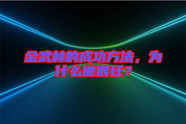 金武林的成功方法，為什么他很狂？