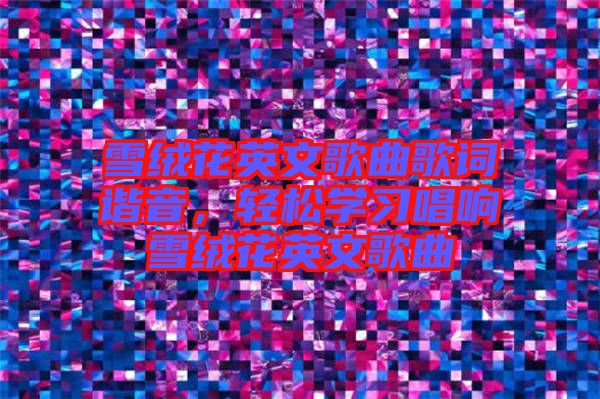 雪絨花英文歌曲歌詞諧音，輕松學(xué)習(xí)唱響雪絨花英文歌曲