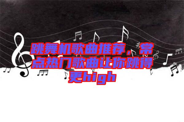 跳舞機歌曲推薦，常點熱門歌曲讓你跳得更high