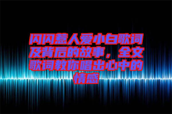 閃閃惹人愛(ài)小白歌詞及背后的故事，全文歌詞教你唱出心中的情感