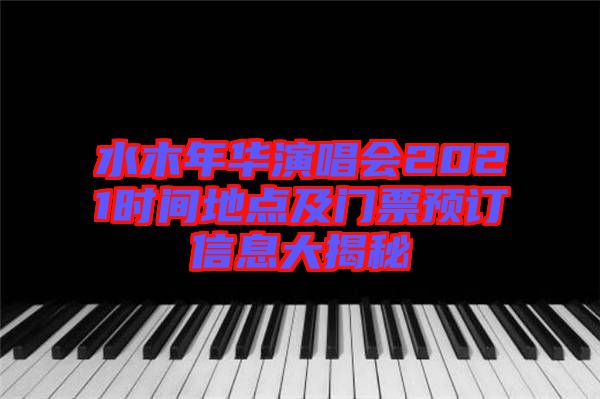 水木年華演唱會2021時(shí)間地點(diǎn)及門票預(yù)訂信息大揭秘