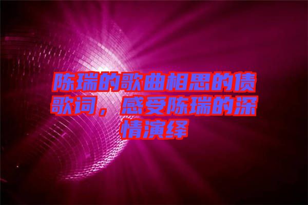 陳瑞的歌曲相思的債歌詞，感受陳瑞的深情演繹