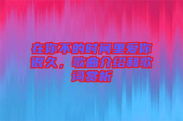 在你不的時(shí)間里愛你很久，歌曲介紹和歌詞賞析