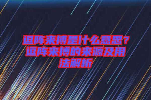 逗陣來搏是什么意思？逗陣來搏的來源及用法解析