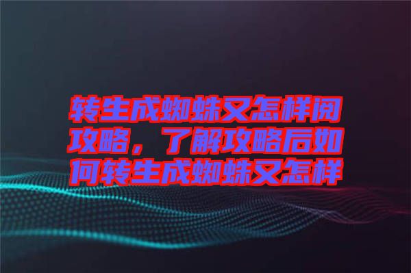 轉生成蜘蛛又怎樣閱攻略，了解攻略后如何轉生成蜘蛛又怎樣