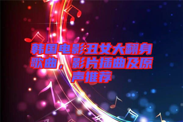 韓國電影丑女大翻身歌曲，影片插曲及原聲推薦