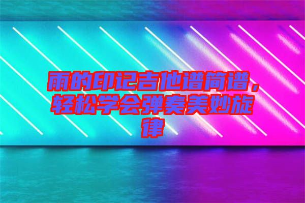 雨的印記吉他譜簡(jiǎn)譜，輕松學(xué)會(huì)彈奏美妙旋律