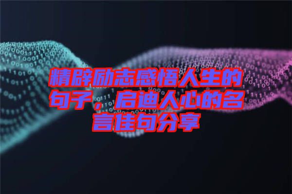 精辟勵(lì)志感悟人生的句子，啟迪人心的名言佳句分享