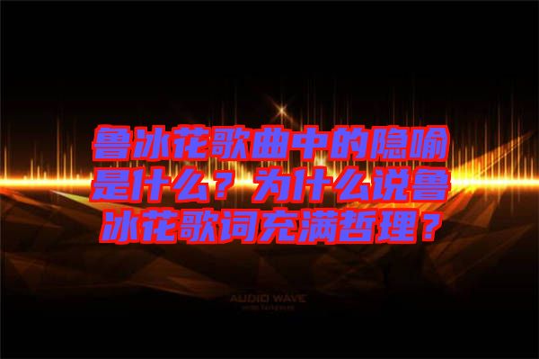 魯冰花歌曲中的隱喻是什么？為什么說(shuō)魯冰花歌詞充滿哲理？