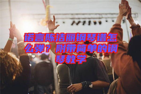 諾言陳潔麗鋼琴譜怎么彈？附帶簡(jiǎn)單的鋼琴教學(xué)