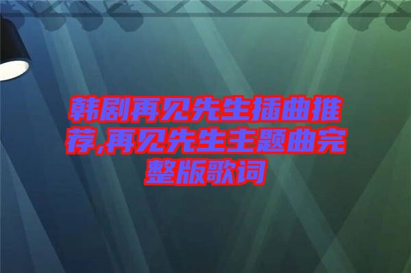 韓劇再見先生插曲推薦,再見先生主題曲完整版歌詞