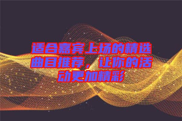 適合嘉賓上場(chǎng)的精選曲目推薦，讓你的活動(dòng)更加精彩