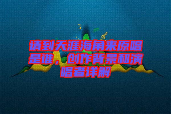 請到天涯海角來原唱是誰，創(chuàng)作背景和演唱者詳解