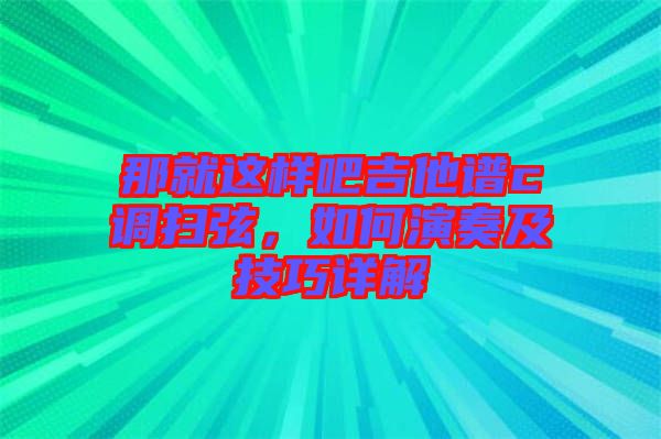 那就這樣吧吉他譜c調(diào)掃弦，如何演奏及技巧詳解