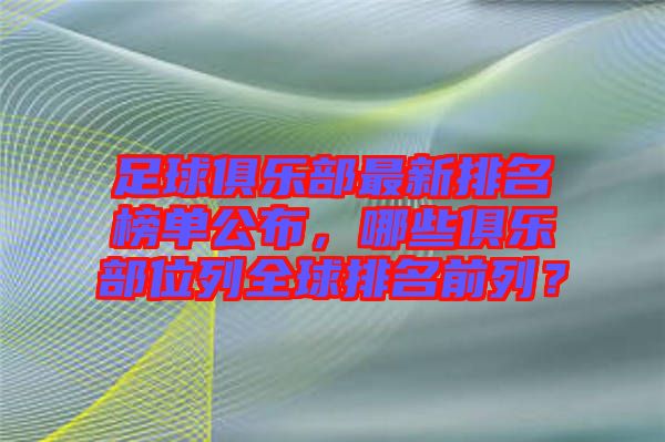 足球俱樂部最新排名榜單公布，哪些俱樂部位列全球排名前列？