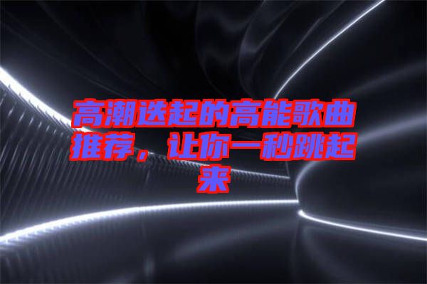 高潮迭起的高能歌曲推薦，讓你一秒跳起來