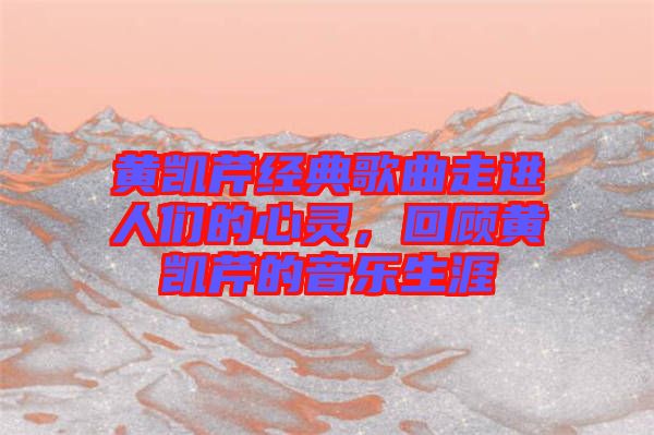 黃凱芹經(jīng)典歌曲走進(jìn)人們的心靈，回顧黃凱芹的音樂(lè)生涯