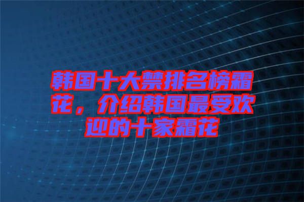 韓國十大禁排名榜霜花，介紹韓國最受歡迎的十家霜花