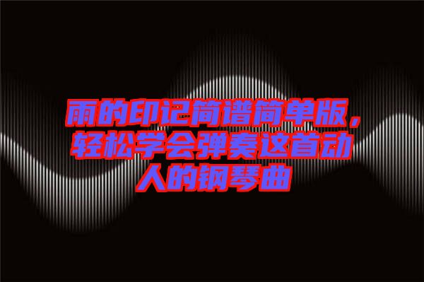 雨的印記簡譜簡單版，輕松學(xué)會彈奏這首動人的鋼琴曲