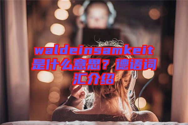 waldeinsamkeit是什么意思？德語詞匯介紹