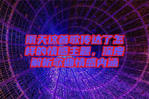 雨天這首歌傳達(dá)了怎樣的情感主題，深度解析歌曲情感內(nèi)涵