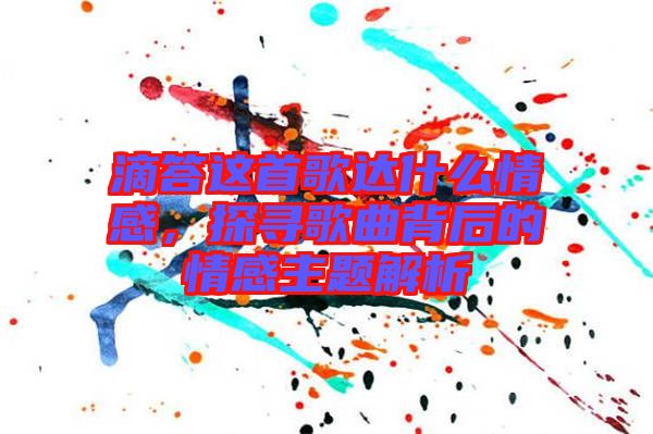 滴答這首歌達(dá)什么情感，探尋歌曲背后的情感主題解析