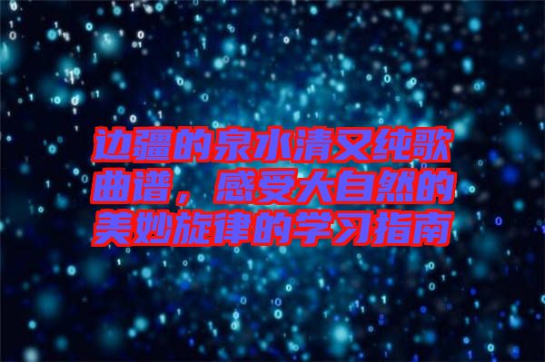 邊疆的泉水清又純歌曲譜，感受大自然的美妙旋律的學習指南