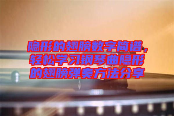 隱形的翅膀數(shù)字簡譜，輕松學(xué)習(xí)鋼琴曲隱形的翅膀彈奏方法分享