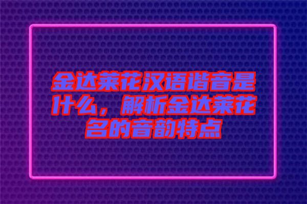 金達(dá)萊花漢語諧音是什么，解析金達(dá)萊花名的音韻特點(diǎn)