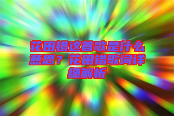 花田錯(cuò)這首歌是什么意思？花田錯(cuò)歌詞詳細(xì)解析