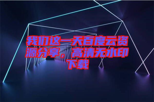 我們這一天百度云資源分享，高清無水印下載