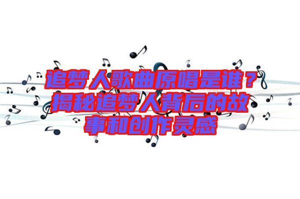 追夢人歌曲原唱是誰？揭秘追夢人背后的故事和創(chuàng)作靈感