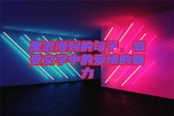 里浪漫到的句子，感受文學(xué)中的愛情的魅力