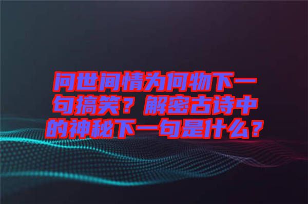 問世間情為何物下一句搞笑？解密古詩中的神秘下一句是什么？