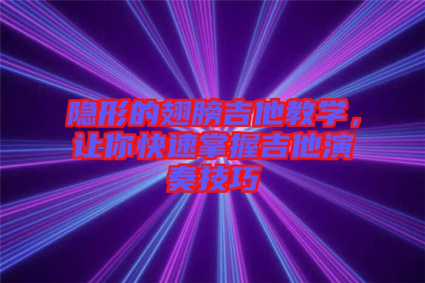 隱形的翅膀吉他教學(xué)，讓你快速掌握吉他演奏技巧