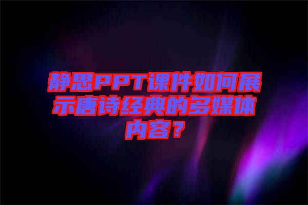 靜思PPT課件如何展示唐詩(shī)經(jīng)典的多媒體內(nèi)容？