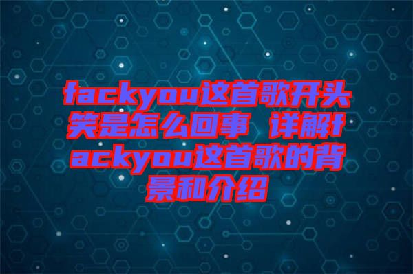 fackyou這首歌開頭笑是怎么回事 詳解fackyou這首歌的背景和介紹